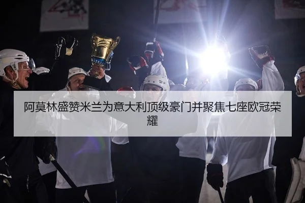 阿莫林盛赞米兰为意大利顶级豪门并聚焦七座欧冠荣耀 - Bandao