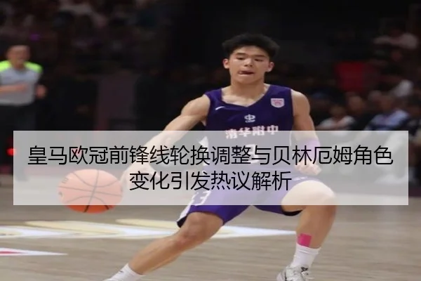 皇马欧冠前锋线轮换调整与贝林厄姆角色变化引发热议解析 - Bandao